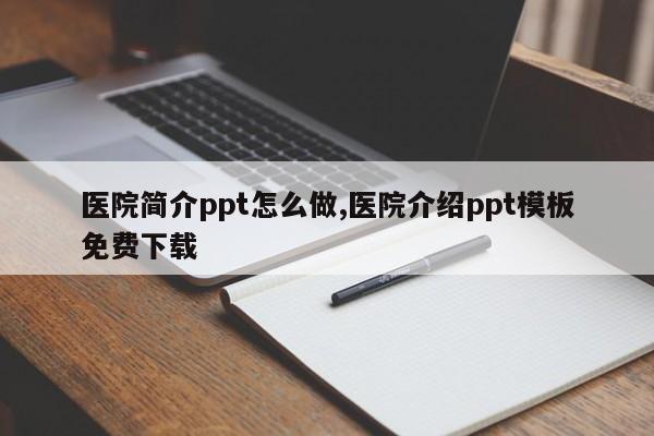 医院简介ppt怎么做,医院介绍ppt模板免费下载