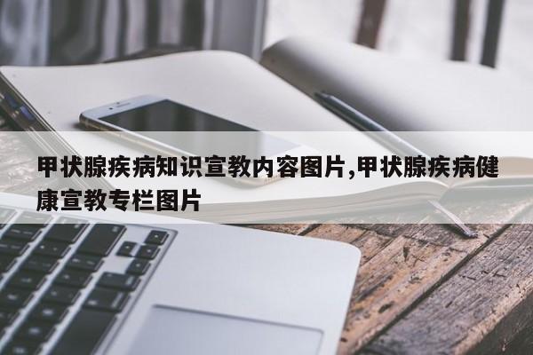甲状腺疾病知识宣教内容图片,甲状腺疾病健康宣教专栏图片