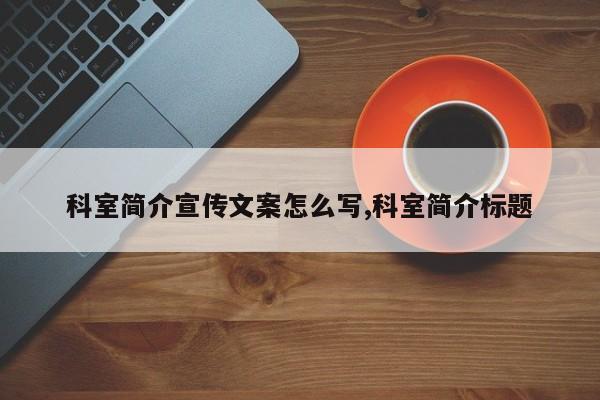 科室简介宣传文案怎么写,科室简介标题