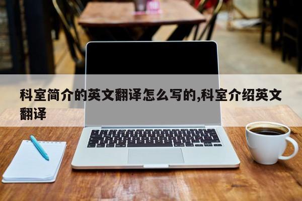 科室简介的英文翻译怎么写的,科室介绍英文翻译
