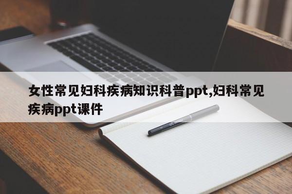 女性常见妇科疾病知识科普ppt,妇科常见疾病ppt课件